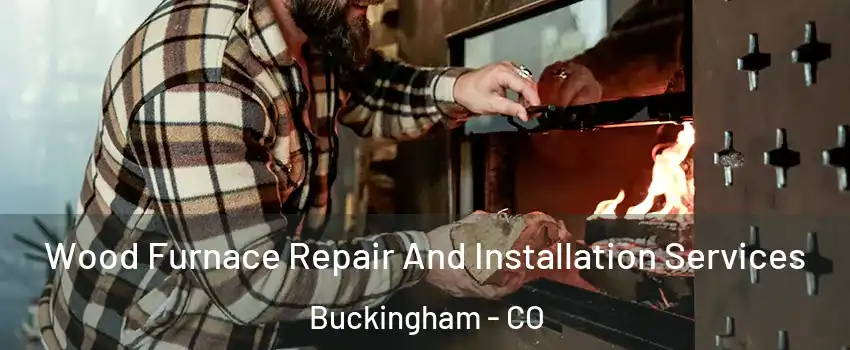 Wood Furnace Repair And Installation Services Buckingham - CO